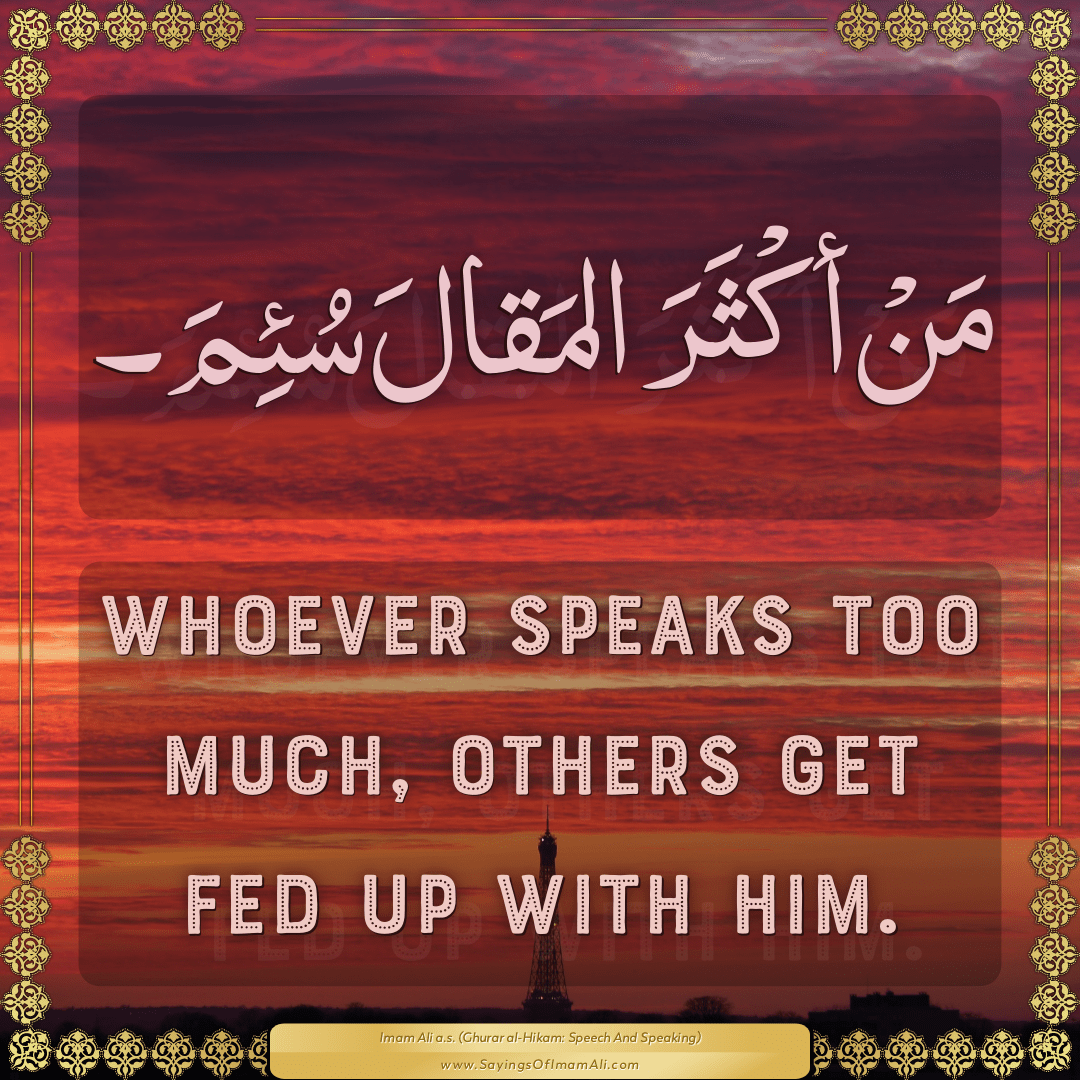 Whoever speaks too much, others get fed up with him.